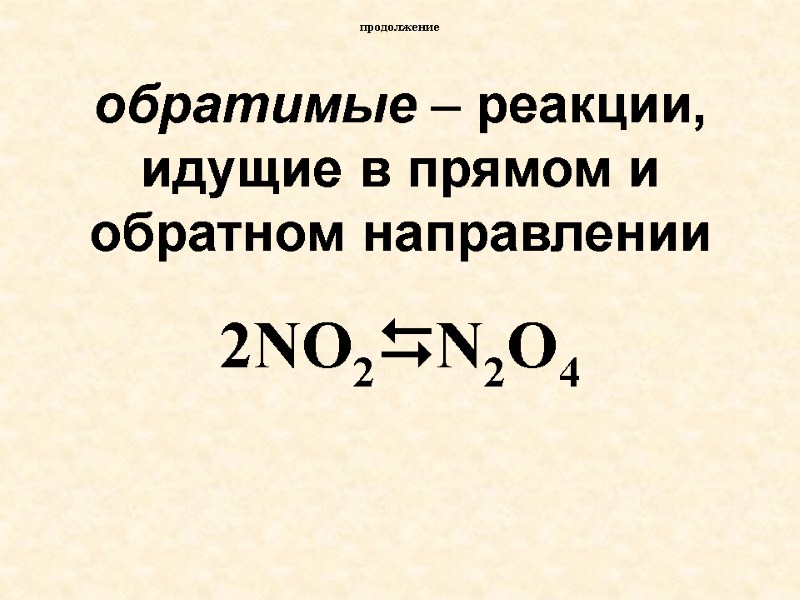 обратимые – реакции, идущие в прямом и обратном направлении  2NO2N2O4 продолжение